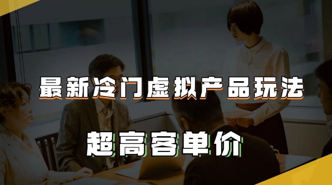最新冷门虚拟产品玩法，超高客单价，月入2-3万＋【揭秘】-如意资源库