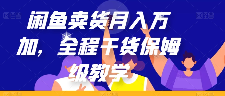 闲鱼卖货月入万加，全程干货保姆级教学【揭秘】-如意资源库