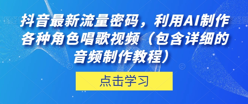 抖音最新流量密码，利用AI制作各种角色唱歌视频（包含详细的音频制作教程）【揭秘】-如意资源库