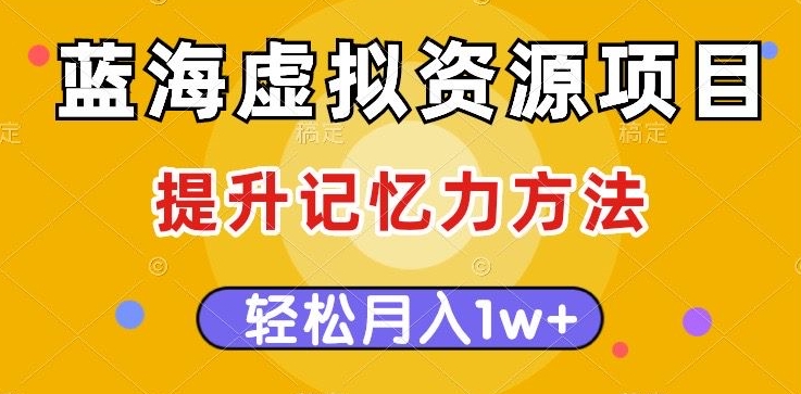 蓝海虚拟资源项目，提升记忆力方法，多种变现方式，轻松月入1w+【揭秘】-如意资源库
