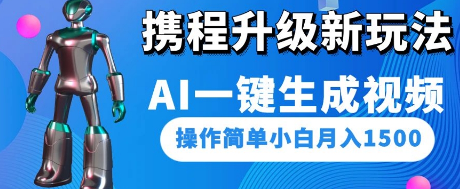 携程升级新玩法AI一键生成视频，操作简单小白月入1500-如意资源库