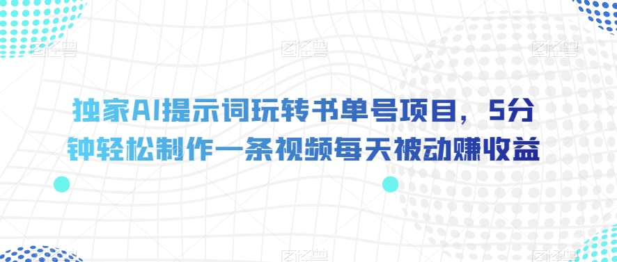 独家AI提示词玩转书单号项目，5分钟轻松制作一条视频每天被动赚收益【揭秘】-如意资源库