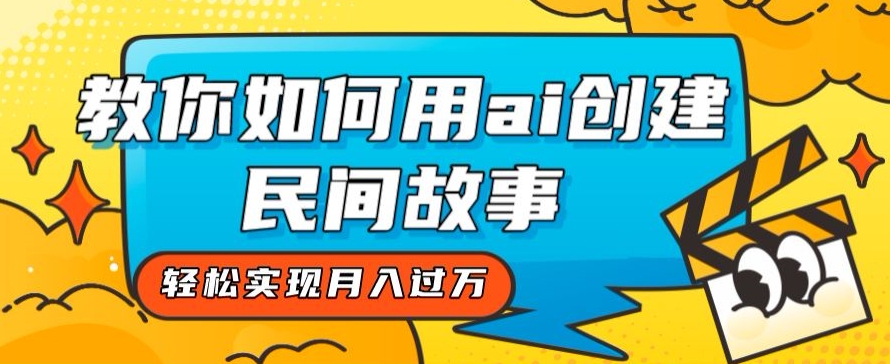 全新思路，教你如何用ai创建民间故事，轻松实现月入过万【揭秘】-如意资源库