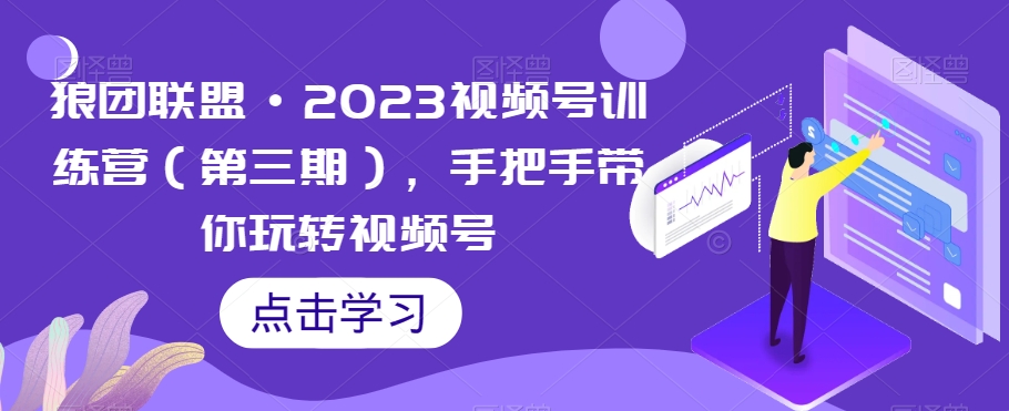 狼团联盟·2023视频号训练营（第三期），手把手带你玩转视频号-如意资源库