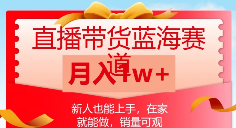 直播带货蓝海赛道，新人也能上手，在家就能做，销量可观，月入1w【揭秘】-如意资源库