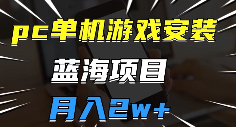 pc单机游戏安装包，蓝海项目，操作简单，小白可直接上手，月入2w【揭秘】-如意资源库