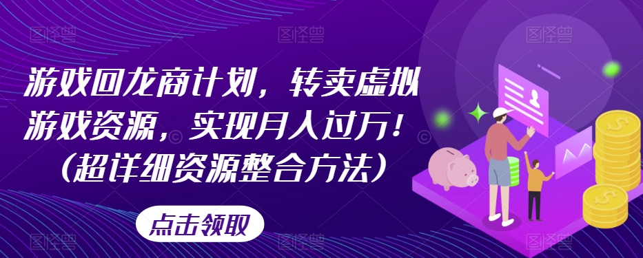 游戏回龙商计划，转卖虚拟游戏资源，实现月入过万！(超详细资源整合方法)-如意资源库