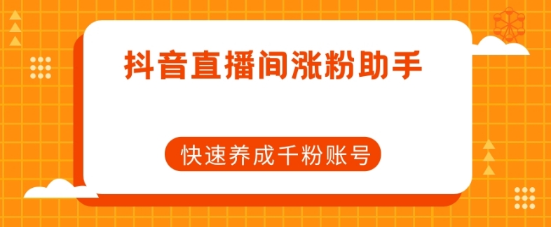 抖音直播间涨粉助手，快速养成千粉账号-如意资源库