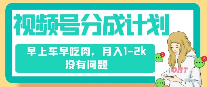 视频号分成计划，纯搬运不需要剪辑去重，早上车早吃肉，月入1-2k没有问题-如意资源库
