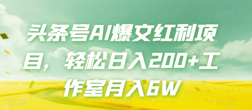 头条号AI爆文红利项目，轻松日入200+工作室月入6W-如意资源库