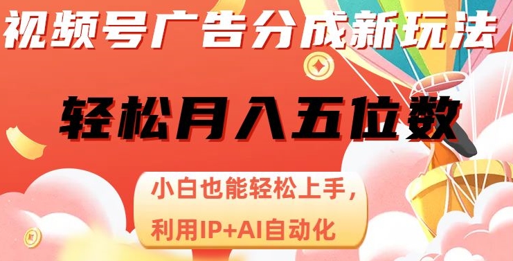 视频号广告分成新玩法，小白也能轻松上手，利用IP+AI自动化，轻松月入五位数【揭秘】-如意资源库