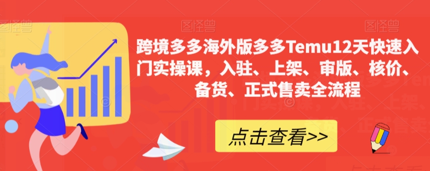跨境多多海外版多多Temu12天快速入门实操课，入驻、上架、审版、核价、备货、正式售卖全流程-如意资源库