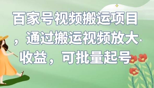 百家号视频搬运项目，通过搬运视频放大收益，可批量起号【揭秘】-如意资源库