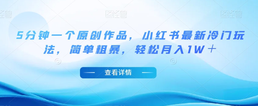 5分钟一个原创作品，小红书最新冷门玩法，简单粗暴，轻松月入1W＋【揭秘】-如意资源库