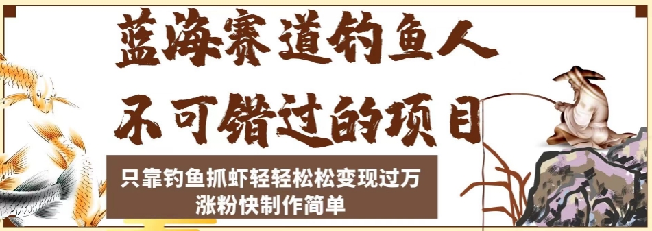 蓝海赛道钓鱼人不可错过的项目，只靠钓鱼抓虾轻轻松松变现过万，涨粉快制作简单【揭秘】-如意资源库