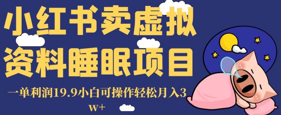 小红书卖虚拟资料睡眠项目，一单利润19.9小白可操作轻松月入3w+【揭秘】-如意资源库