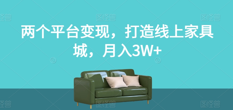 两个平台变现，打造线上家具城，月入3W+【揭秘】-如意资源库