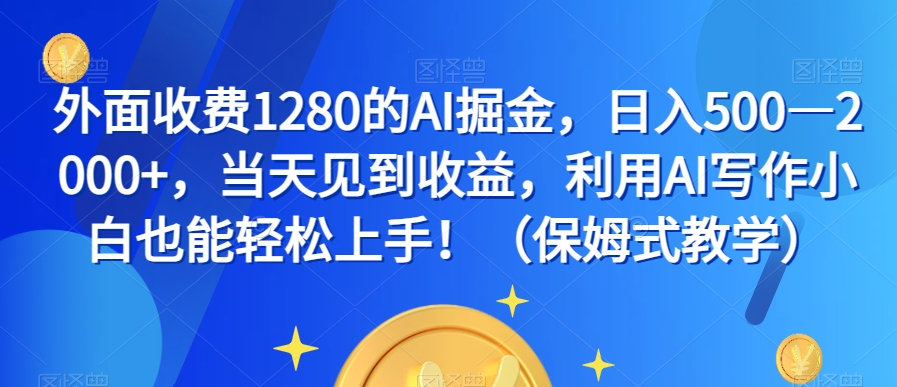 外面收费1280的AI掘金，日入500—2000+，当天见到收益，利用AI写作小白也能轻松上手！（保姆式教学）-如意资源库