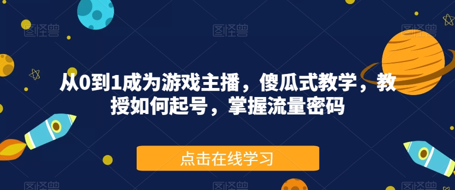 从0到1成为游戏主播，傻瓜式教学，教授如何起号，掌握流量密码-如意资源库