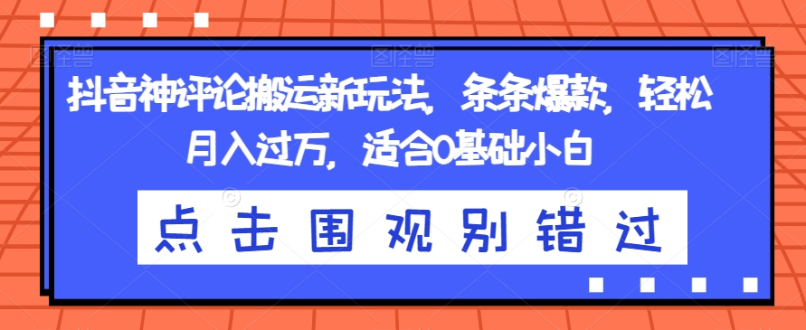 抖音神评论搬运新玩法，条条爆款，轻松月入过万，适合0基础小白【揭秘】-如意资源库