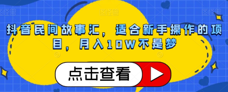 抖音民间故事汇，适合新手操作的项目，月入10W不是梦【揭秘】-如意资源库