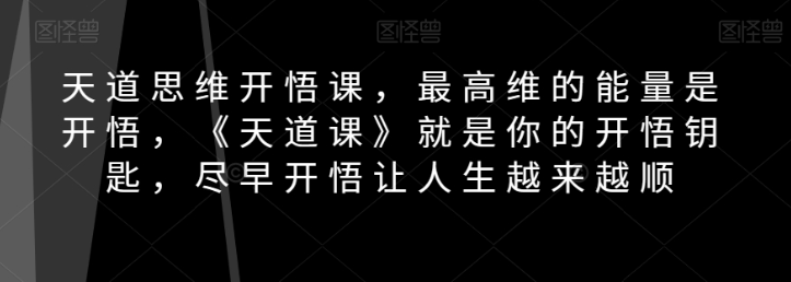 天道思维开悟课，最高维的能量是开悟，《天道课》就是你的开悟钥匙，尽早开悟让人生越来越顺-如意资源库