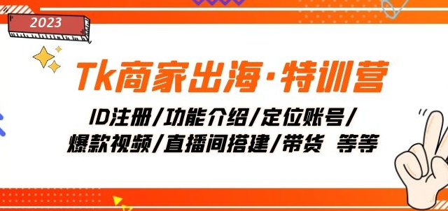 Tk商家出海·特训营：ID注册/功能介绍/定位账号/爆款视频/直播间搭建/带货-如意资源库