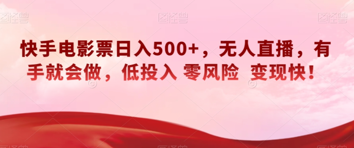 快手电影票日入500+，无人直播，有手就会做，低投入零风险变现快！【揭秘】-如意资源库