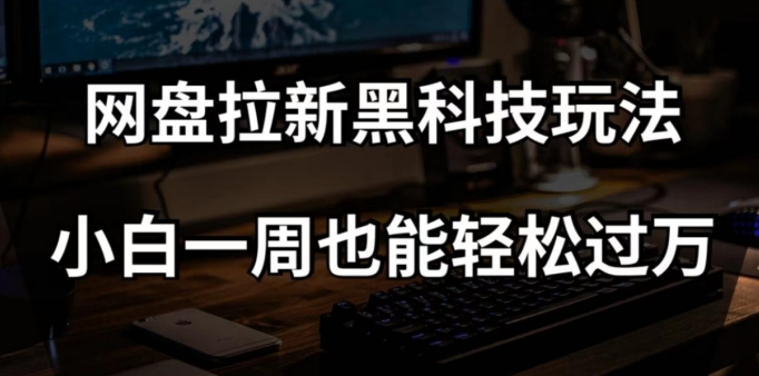 网盘拉新黑科技玩法，小白一周也能轻松过万【全套视频教程+黑科技】【揭秘】-如意资源库