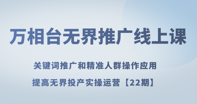 万相台无界推广线上课关键词推广和精准人群操作应用，提高无界投产实操运营【22期】-如意资源库