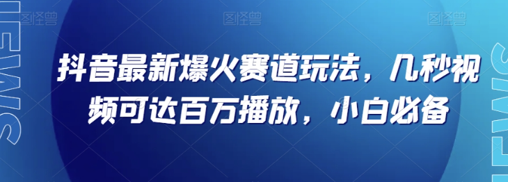 抖音最新爆火赛道玩法，几秒视频可达百万播放，小白必备（附素材）【揭秘】-如意资源库