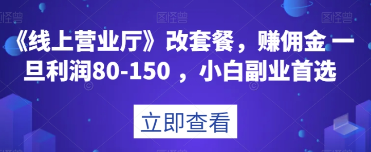 《线上营业厅》改套餐，赚佣金一旦利润80-150，小白副业首选【揭秘】-如意资源库