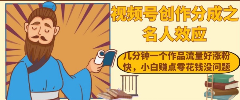视频号创作分成之名人效应，几分钟一个作品流量好涨粉快，小白赚点零花钱没问题【揭秘】-如意资源库