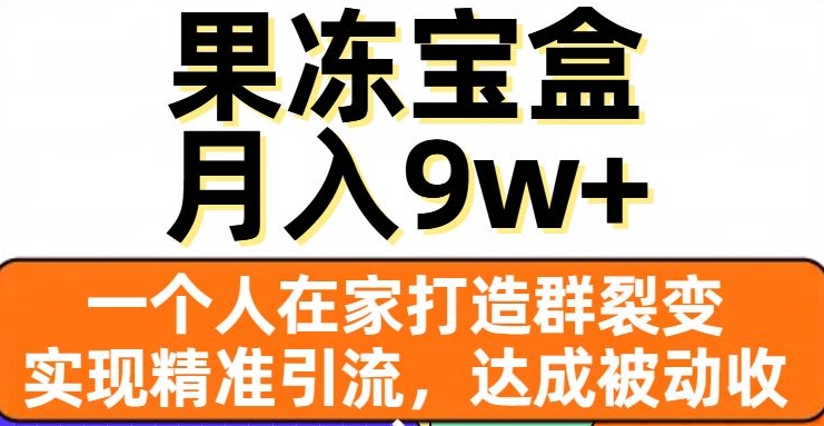 果冻宝盒，一个人在家打造群裂变，实现精准引流，达成被动收入，月入9w+-如意资源库