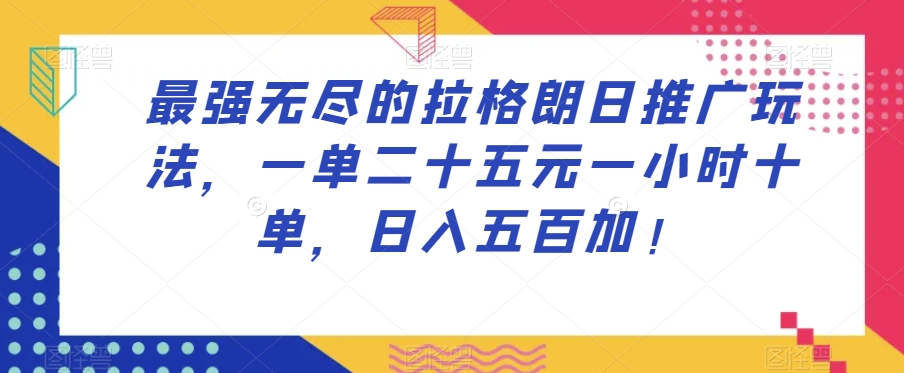 最强无尽的拉格朗日推广玩法，一单二十五元一小时十单，日入五百加！-如意资源库