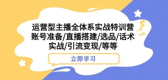 运营型主播全体系实战特训营，账号准备/直播搭建/选品/话术实战/引流变现/等等-如意资源库