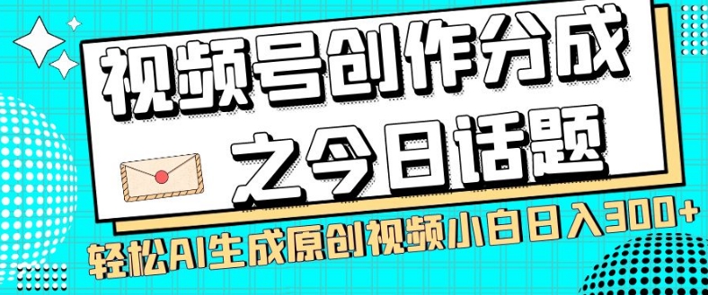 视频号创作分成之今日话题，两种方法，轻松AI生成原创视频，小白日入300+-如意资源库