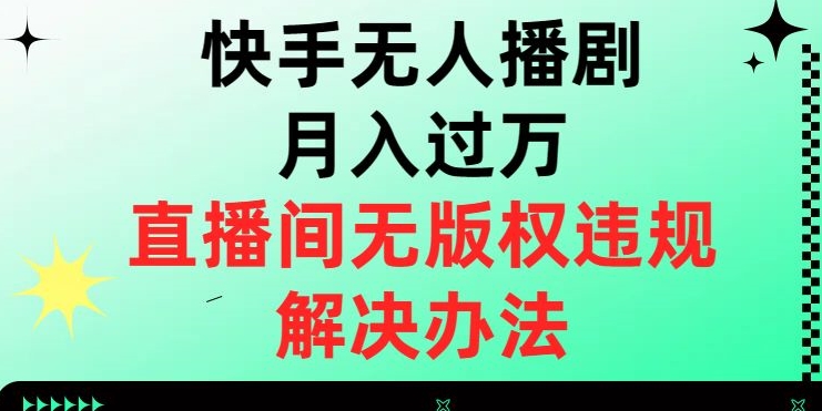 快手无人播剧月入过万，直播间无版权违规的解决办法【揭秘】-如意资源库