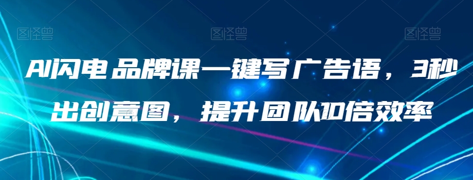 AI闪电品牌课一键写广告语，3秒出创意图，提升团队10倍效率-如意资源库