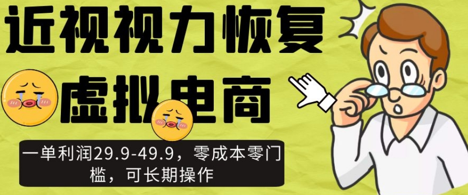 近视视力恢复虚拟电商，一单利润29.9-49.9，零成本零门槛，可长期操作【揭秘】-如意资源库