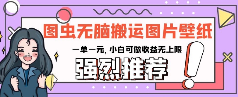 图虫无脑搬运图片壁纸，一单一元，小白可做收益无上限【揭秘】-如意资源库