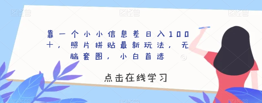 靠一个小小信息差日入100＋，照片拼贴最新玩法，无脑套图，小白首选【揭秘】-如意资源库