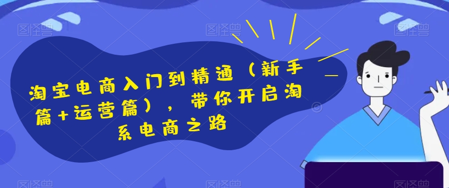 淘宝电商入门到精通（新手篇+运营篇），带你开启淘系电商之路-如意资源库