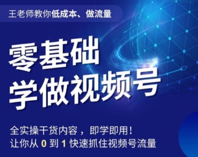 王老师教你低成本、做流量，零基础学做视频号，0-1快速抓住视频号流量-如意资源库