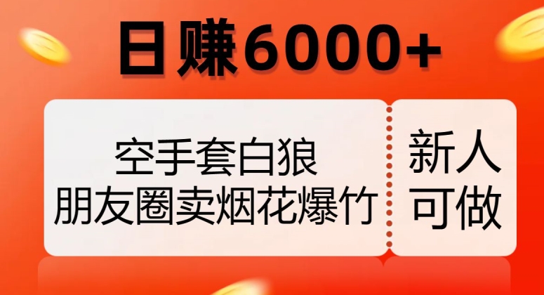 空手套白狼，朋友圈卖烟花爆竹，日赚6000+【揭秘】-如意资源库