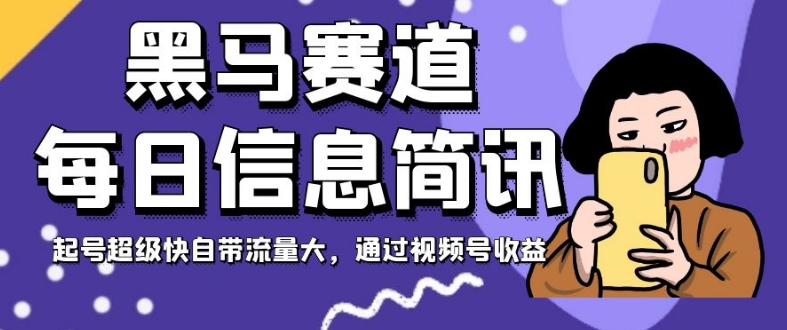 黑马赛道每日信息简讯，起号超级快自带流量大，通过视频号收益【揭秘】-如意资源库
