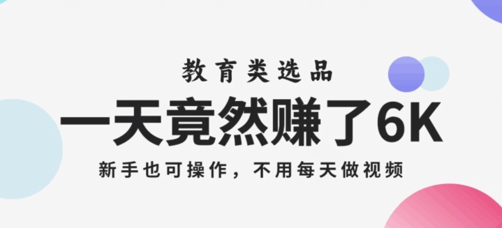 一天竟然赚了6000多，教育类选品，新手也可操作，更不用每天做短视频【揭秘】-如意资源库