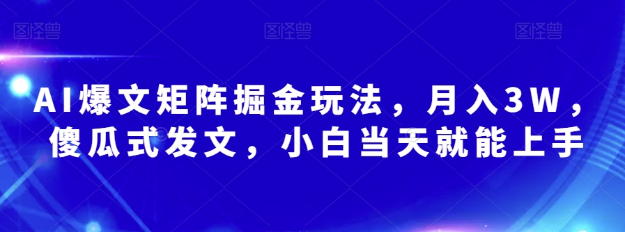 AI爆文矩阵掘金玩法，月入3W，傻瓜式发文，小白当天就能上手【揭秘】-如意资源库