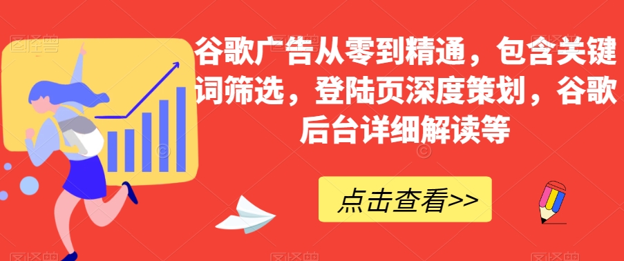 谷歌广告从零到精通，包含关键词筛选，登陆页深度策划，谷歌后台详细解读等-如意资源库