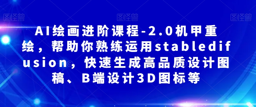 AI绘画进阶课程-2.0机甲重绘，帮助你熟练运用stabledifusion，快速生成高品质设计图稿、B端设计3D图标等-如意资源库